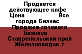 Продается действующее кафе › Цена ­ 18 000 000 - Все города Бизнес » Продажа готового бизнеса   . Ставропольский край,Железноводск г.